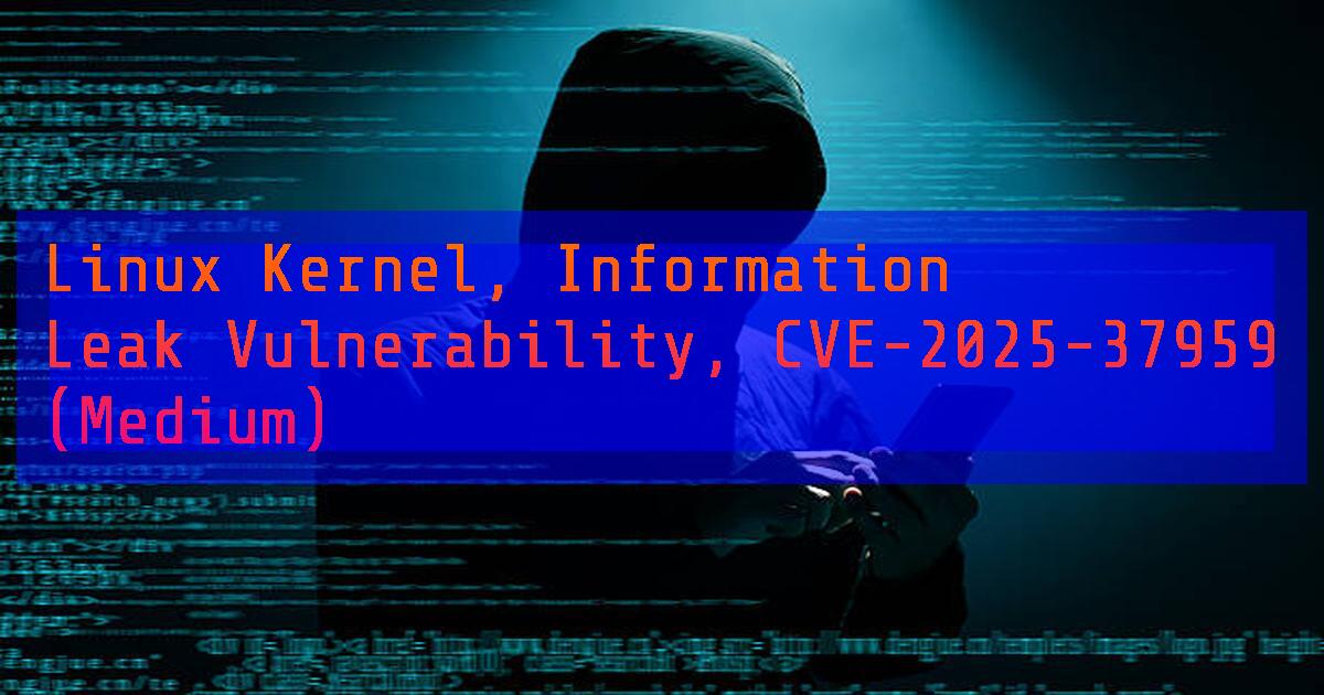 Linux Kernel, Information Leak Vulnerability, CVE-2025-37959 (Medium ...